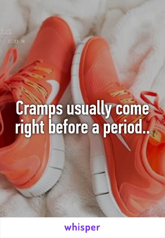 Cramps usually come right before a period..