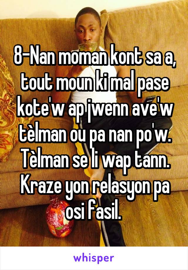 8-Nan moman kont sa a, tout moun ki mal pase kote'w ap jwenn ave'w tèlman ou pa nan po'w. Tèlman se li wap tann. Kraze yon relasyon pa osi fasil. 