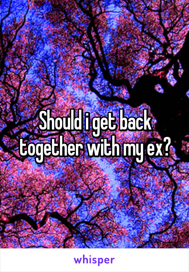 Should i get back together with my ex?