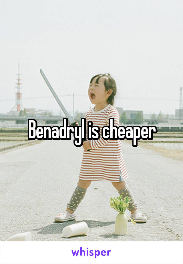 Benadryl is cheaper