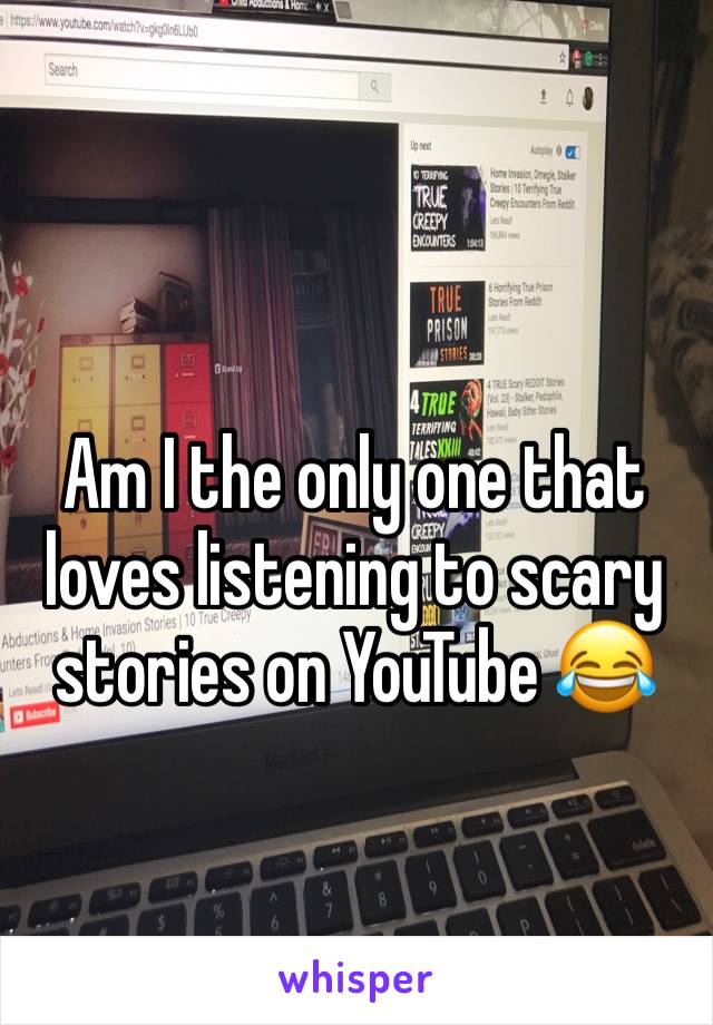 Am I the only one that loves listening to scary stories on YouTube 😂