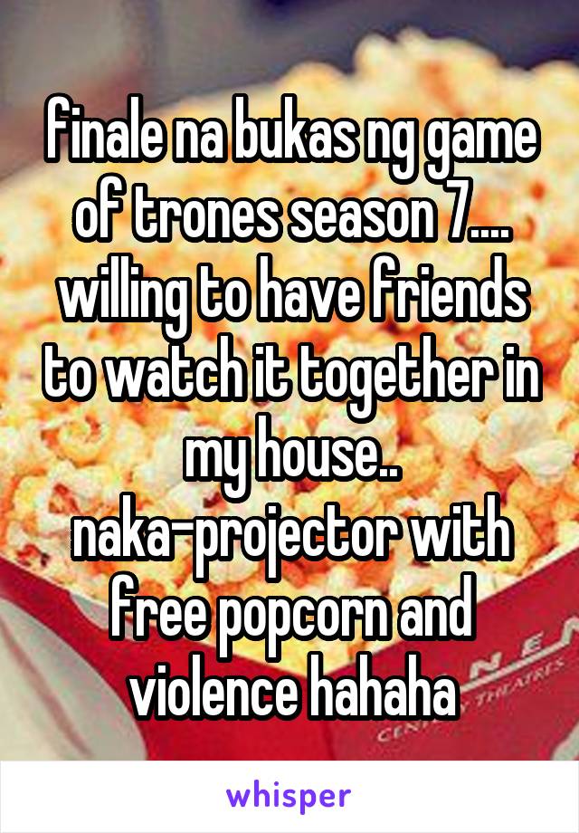 finale na bukas ng game of trones season 7.... willing to have friends to watch it together in my house.. naka-projector with free popcorn and violence hahaha