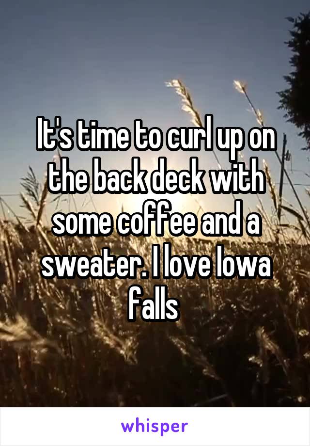 It's time to curl up on the back deck with some coffee and a sweater. I love Iowa falls 