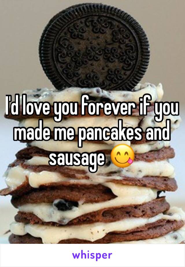 I'd love you forever if you made me pancakes and sausage 😋