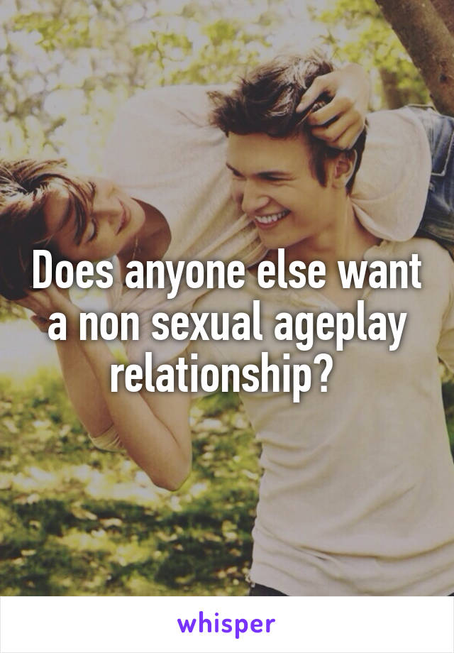 Does anyone else want a non sexual ageplay relationship? 