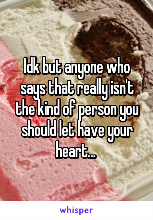 Idk but anyone who says that really isn't the kind of person you should let have your heart... 