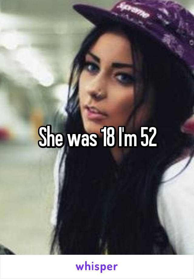 She was 18 I'm 52