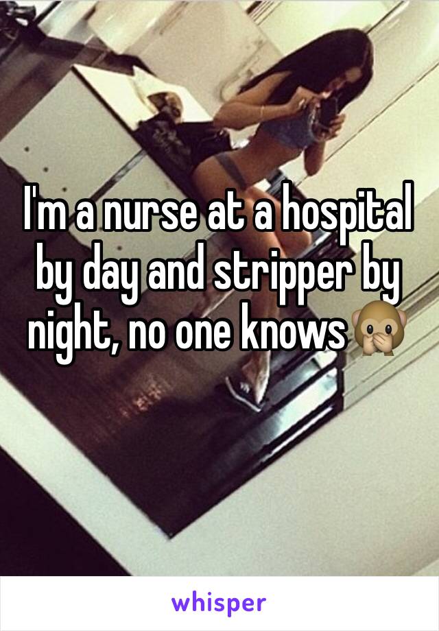 I'm a nurse at a hospital by day and stripper by night, no one knows🙊