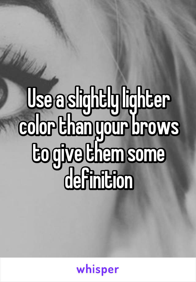 Use a slightly lighter color than your brows to give them some definition