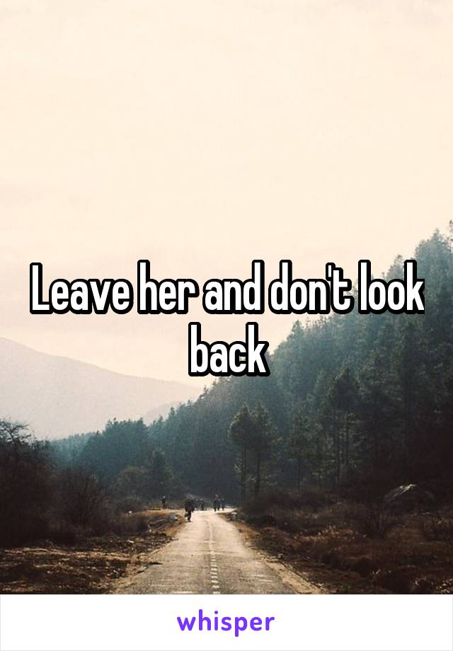 Leave her and don't look back