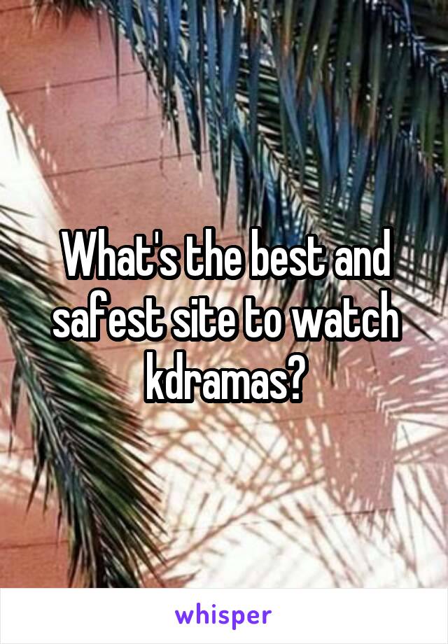 What's the best and safest site to watch kdramas?