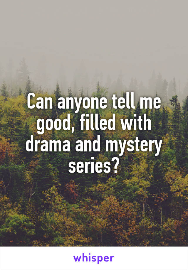 Can anyone tell me good, filled with drama and mystery series?