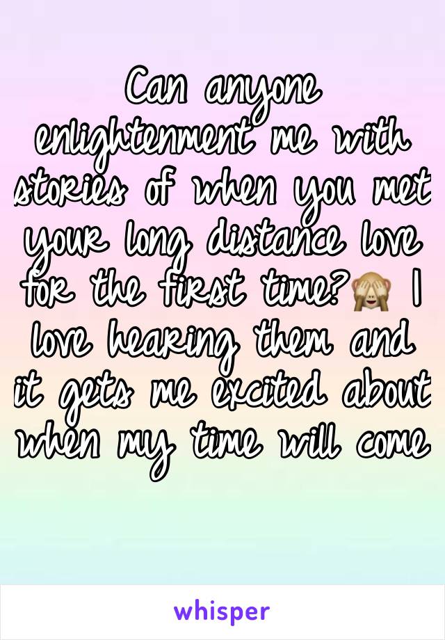 Can anyone enlightenment me with stories of when you met your long distance love for the first time?🙈 I love hearing them and it gets me excited about when my time will come 