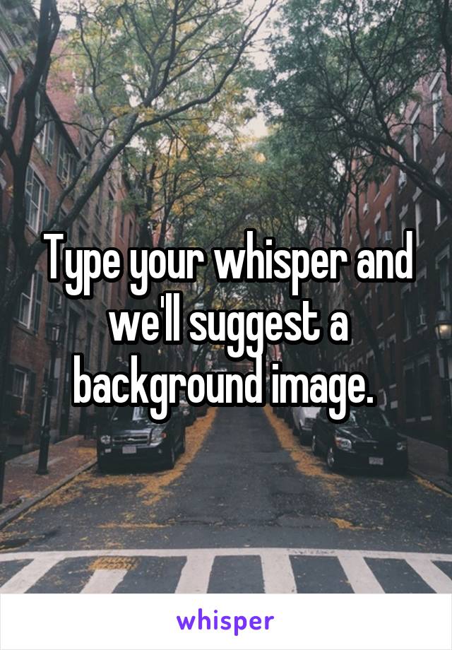 Type your whisper and we'll suggest a background image. 