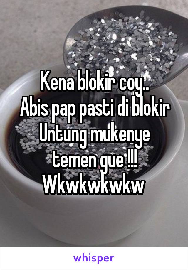 Kena blokir coy..
Abis pap pasti di blokir
Untung mukenye temen gue !!! Wkwkwkwkw 