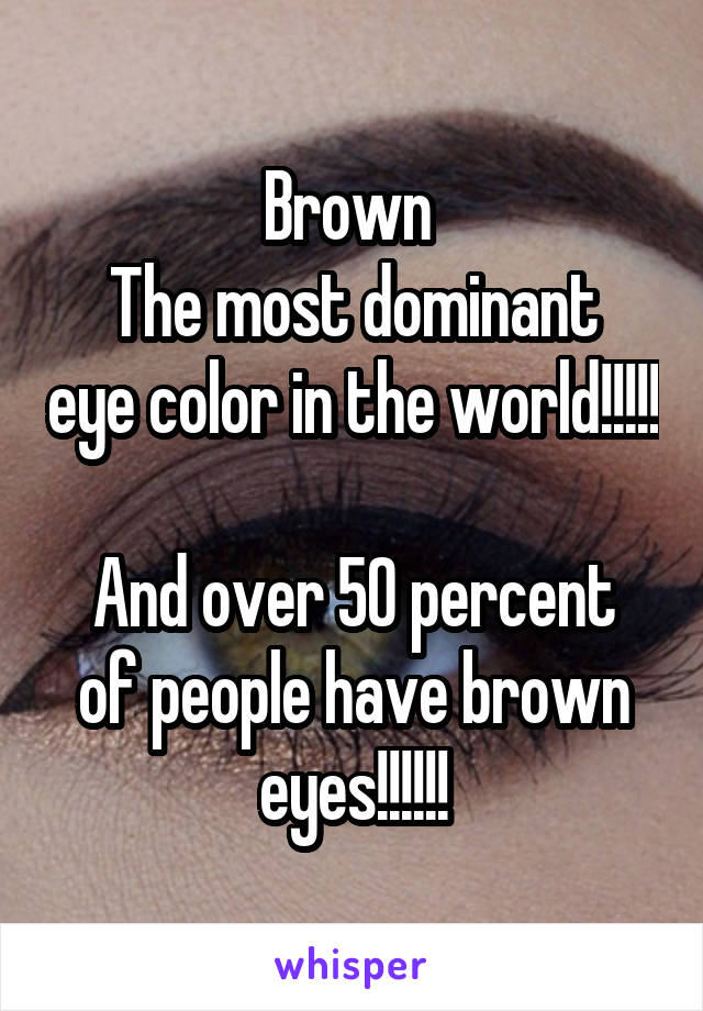 Brown 
The most dominant eye color in the world!!!!! 
And over 50 percent of people have brown eyes!!!!!!