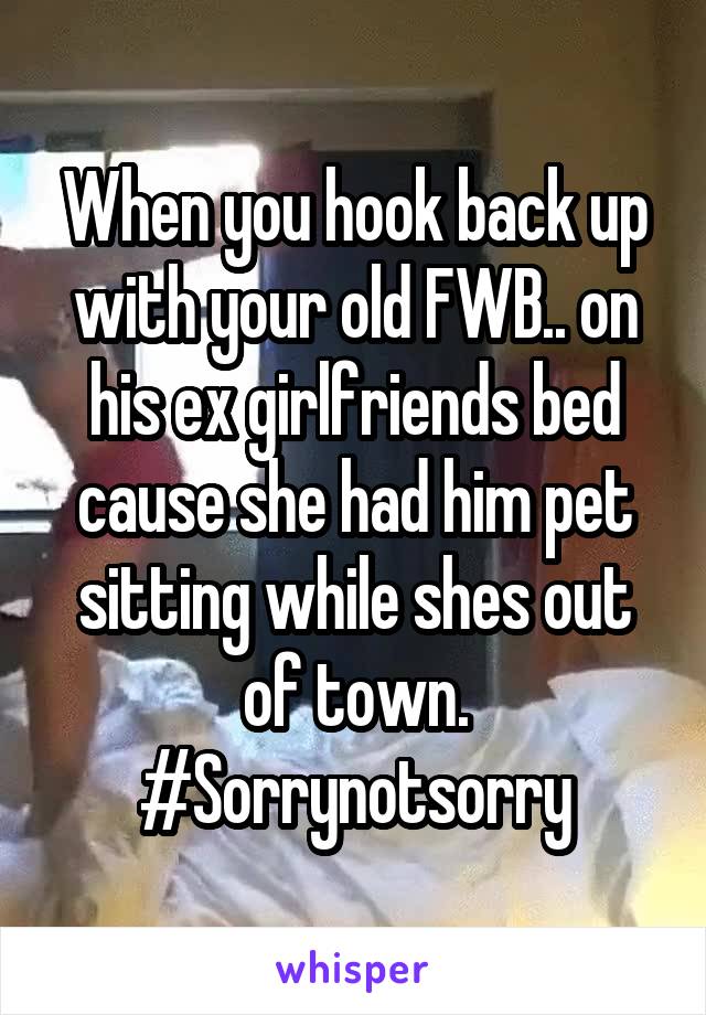 When you hook back up with your old FWB.. on his ex girlfriends bed cause she had him pet sitting while shes out of town.
#Sorrynotsorry