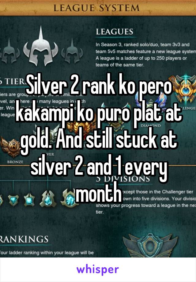 Silver 2 rank ko pero kakampi ko puro plat at gold. And still stuck at silver 2 and 1 every month