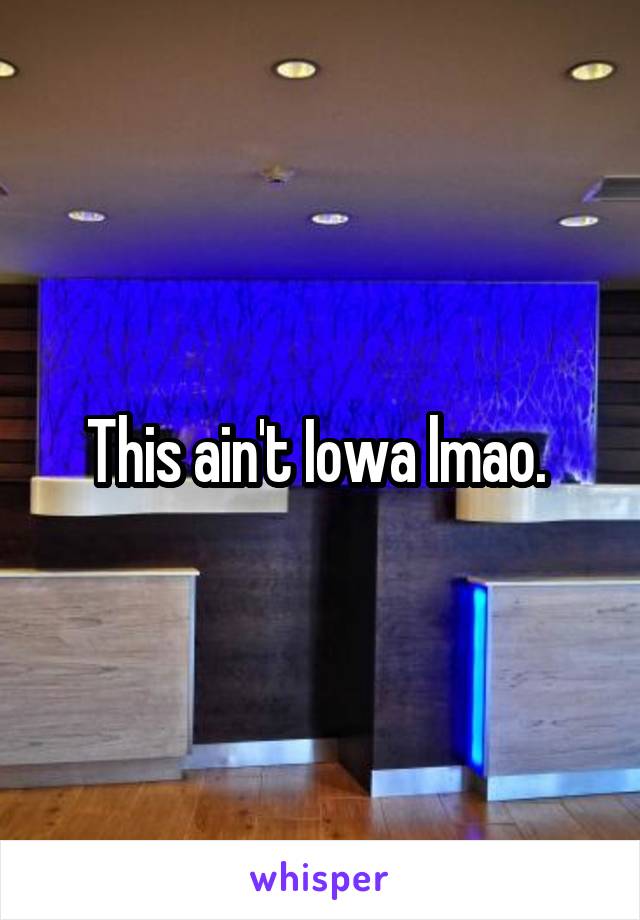 This ain't Iowa lmao. 