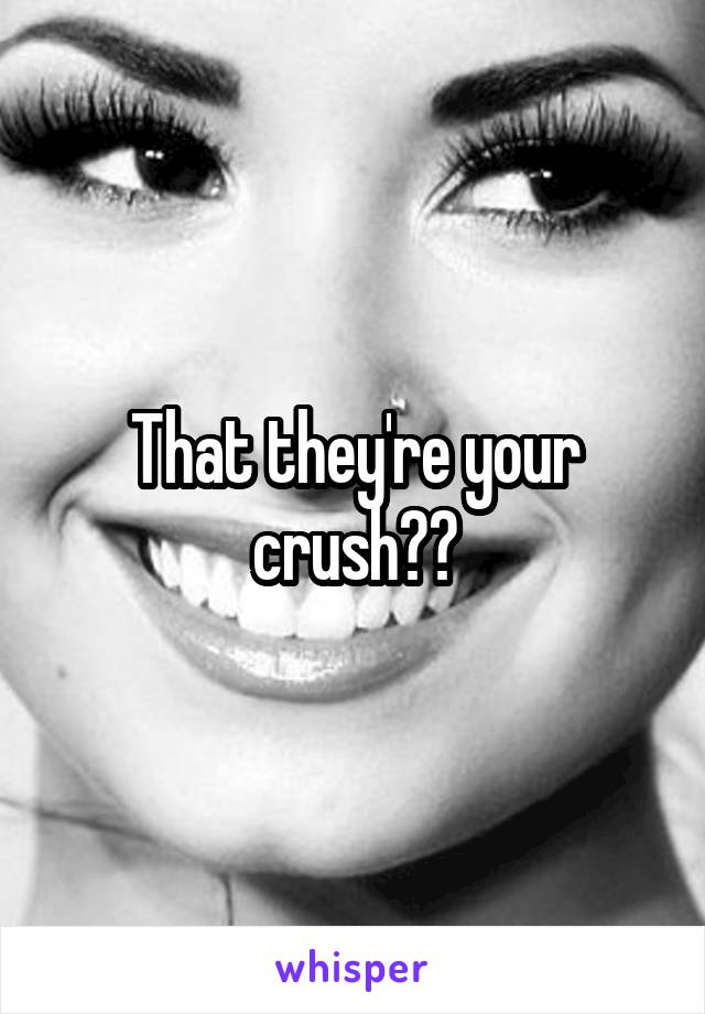 That they're your crush??