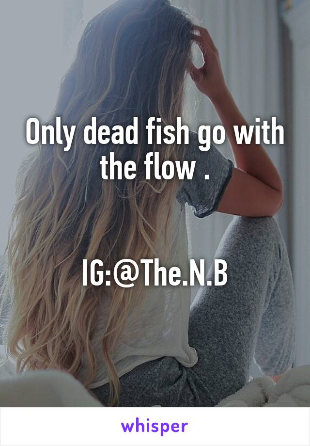 Only dead fish go with the flow .


IG:@The.N.B
