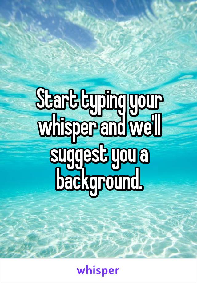 Start typing your whisper and we'll suggest you a background.