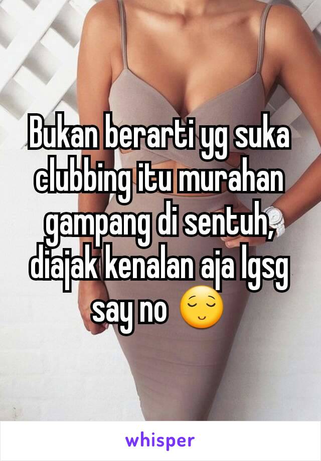 Bukan berarti yg suka clubbing itu murahan gampang di sentuh, diajak kenalan aja lgsg say no 😌