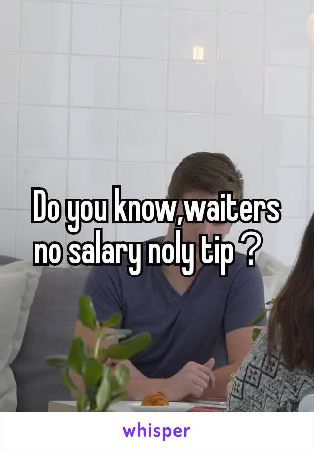 Do you know,waiters no salary noly tip？