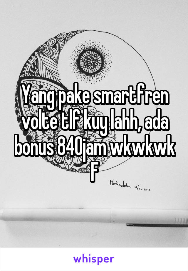 Yang pake smartfren volte tlf kuy lahh, ada bonus 840jam wkwkwk
F