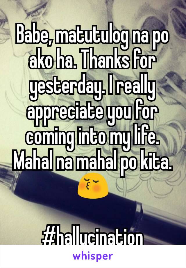 Babe, matutulog na po ako ha. Thanks for yesterday. I really appreciate you for coming into my life. Mahal na mahal po kita. 😚

#hallucination