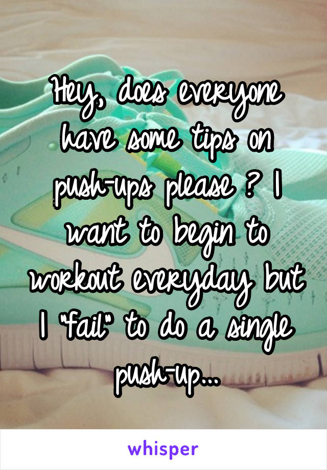 Hey, does everyone have some tips on push-ups please ? I want to begin to workout everyday but I "fail" to do a single push-up...