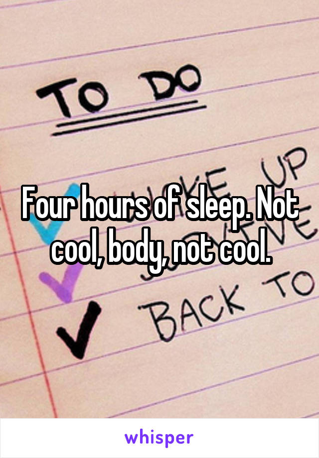 Four hours of sleep. Not cool, body, not cool.