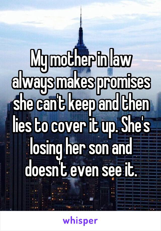 My mother in law always makes promises she can't keep and then lies to cover it up. She's losing her son and doesn't even see it.