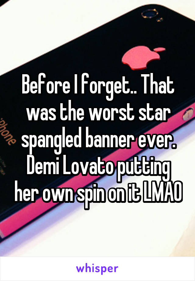 Before I forget.. That was the worst star spangled banner ever. Demi Lovato putting her own spin on it LMAO