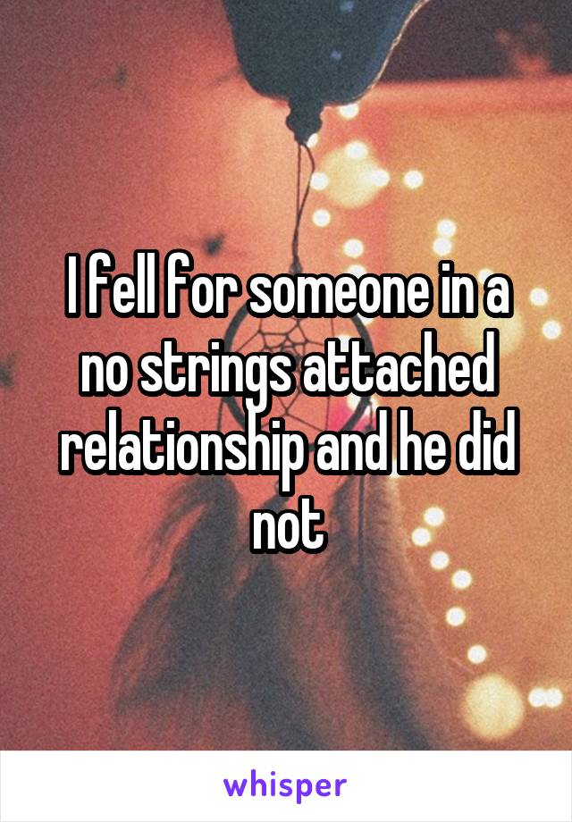 I fell for someone in a no strings attached relationship and he did not