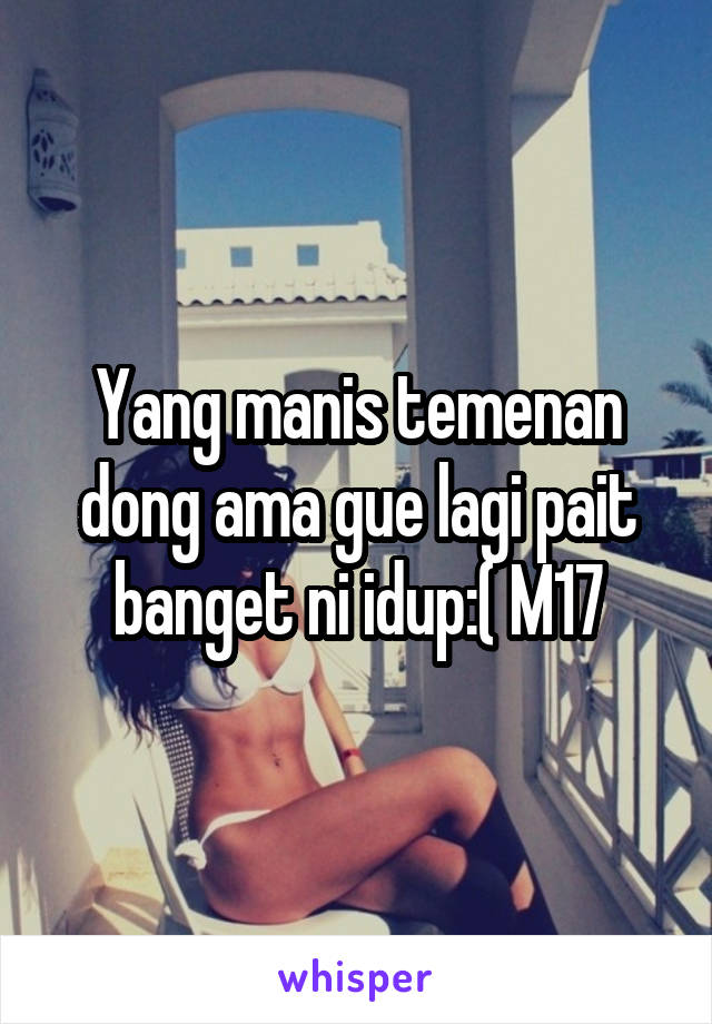 Yang manis temenan dong ama gue lagi pait banget ni idup:( M17