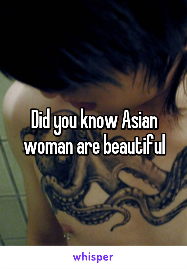 Did you know Asian woman are beautiful