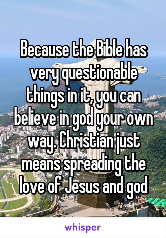 Because the Bible has very questionable things in it, you can believe in god your own way. Christian just means spreading the love of Jesus and god