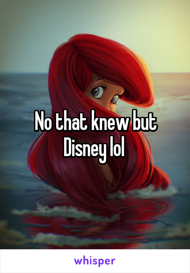 No that knew but Disney lol 