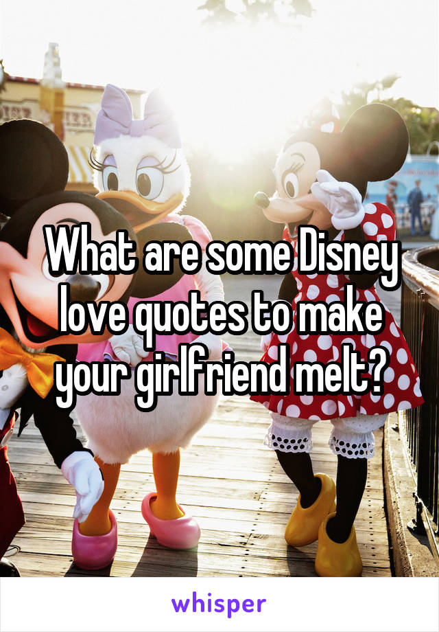 What are some Disney love quotes to make your girlfriend melt?