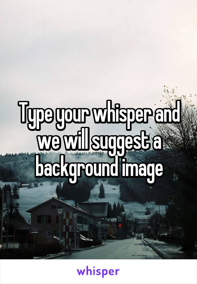 Type your whisper and we will suggest a background image