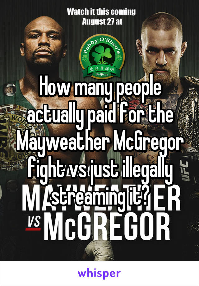 How many people actually paid for the Mayweather McGregor fight vs just illegally streaming it?