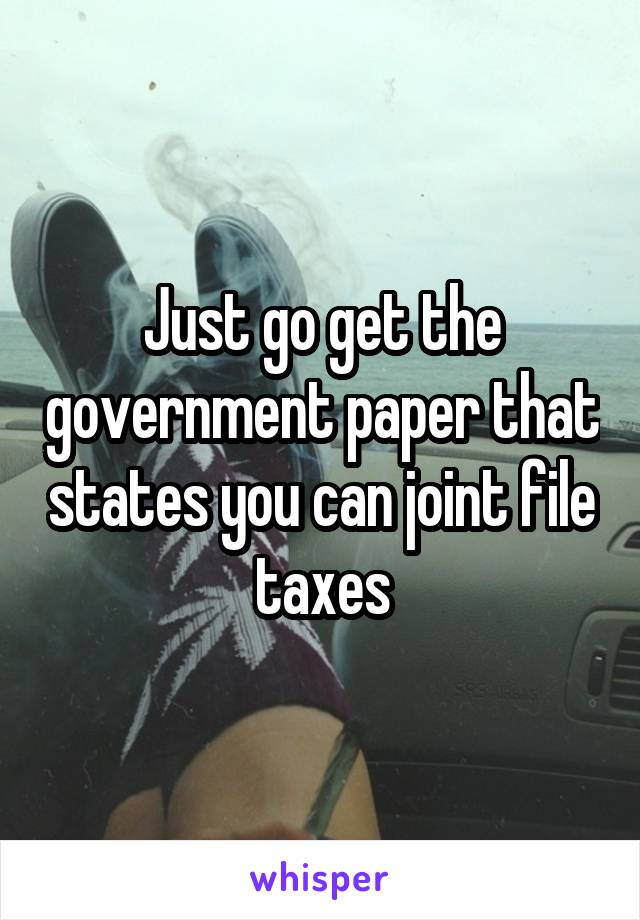 Just go get the government paper that states you can joint file taxes