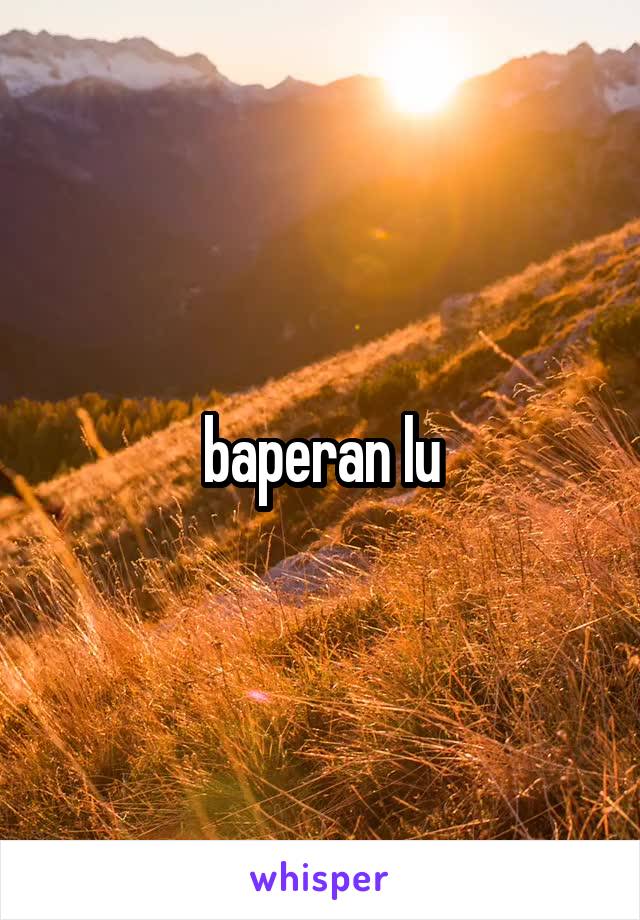 baperan lu