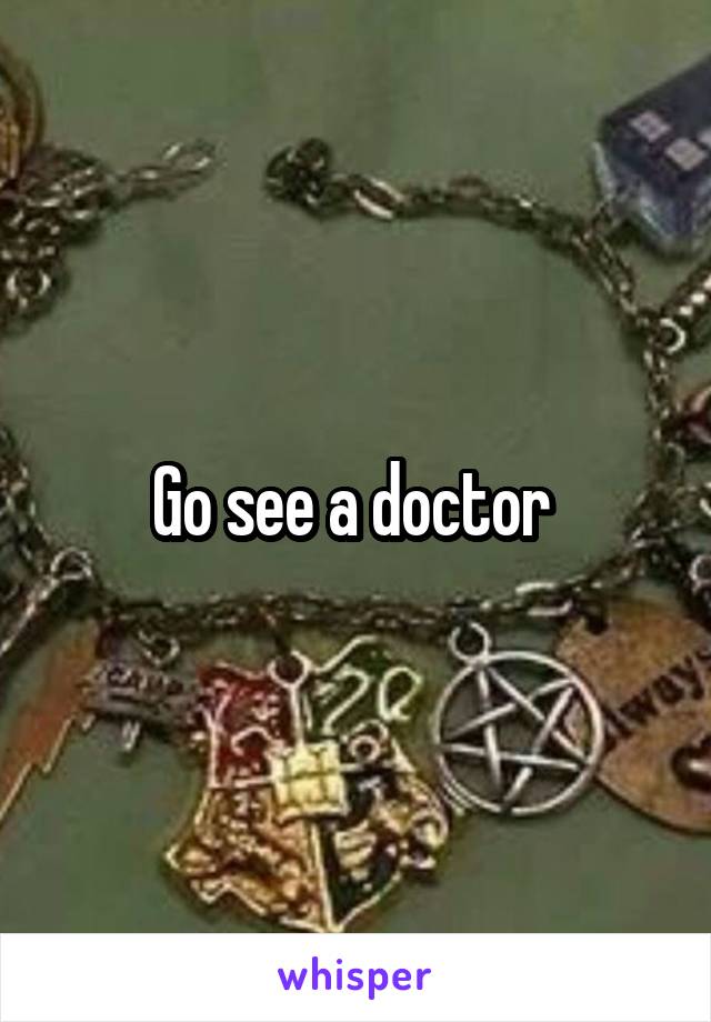 Go see a doctor 