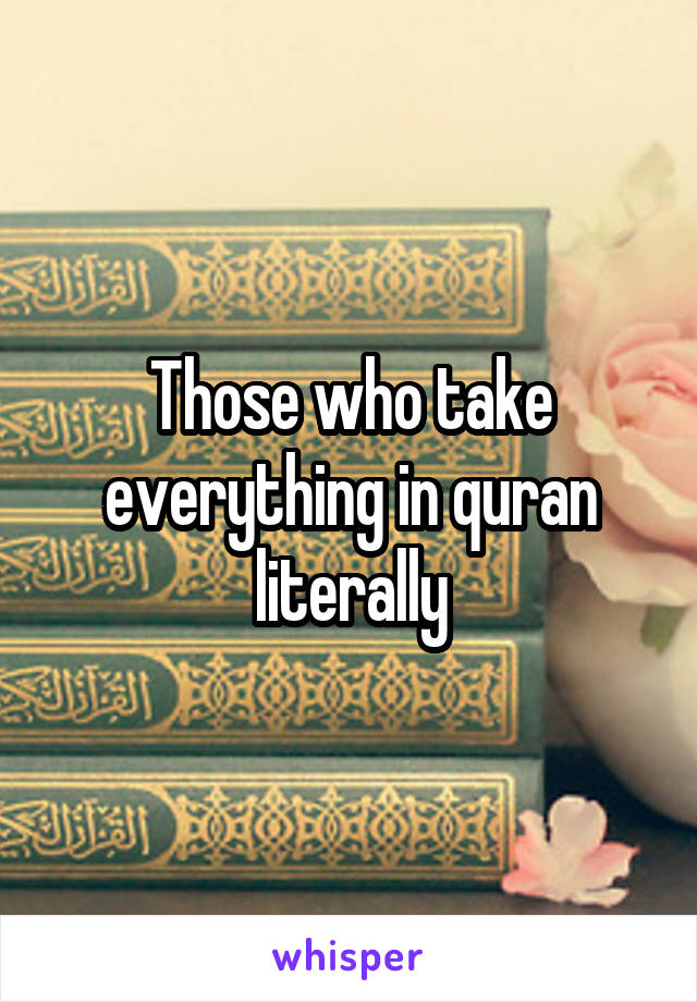 Those who take everything in quran literally