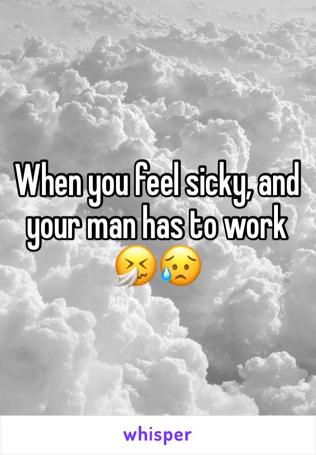 When you feel sicky, and your man has to work 🤧😥