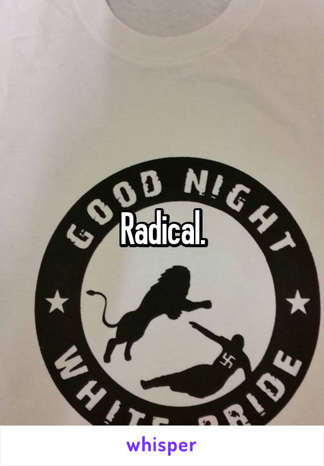 Radical.