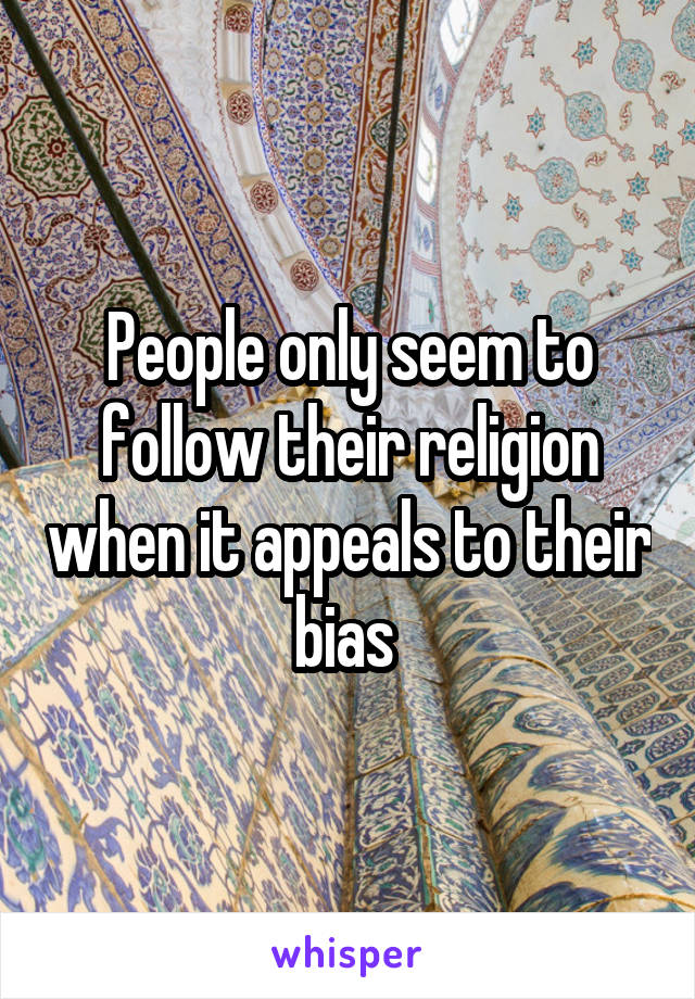 People only seem to follow their religion when it appeals to their bias 