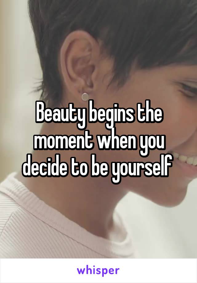 Beauty begins the moment when you decide to be yourself 